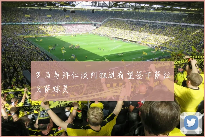 罗马与拜仁谈判推进有望签下萨拉戈萨球员