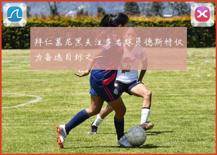 拜仁慕尼黑关注多名球员德斯特仅为备选目标之一