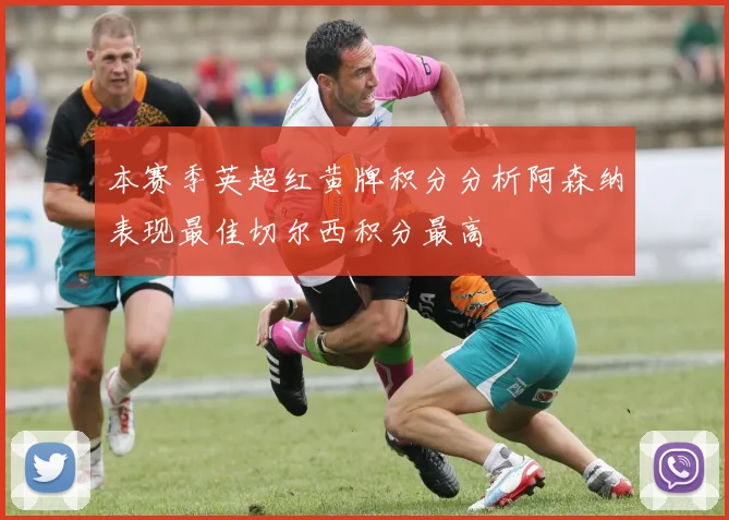本赛季英超红黄牌积分分析阿森纳表现最佳切尔西积分最高