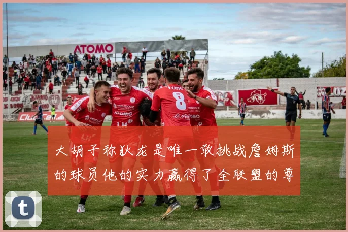 大胡子称狄龙是唯一敢挑战詹姆斯的球员他的实力赢得了全联盟的尊重