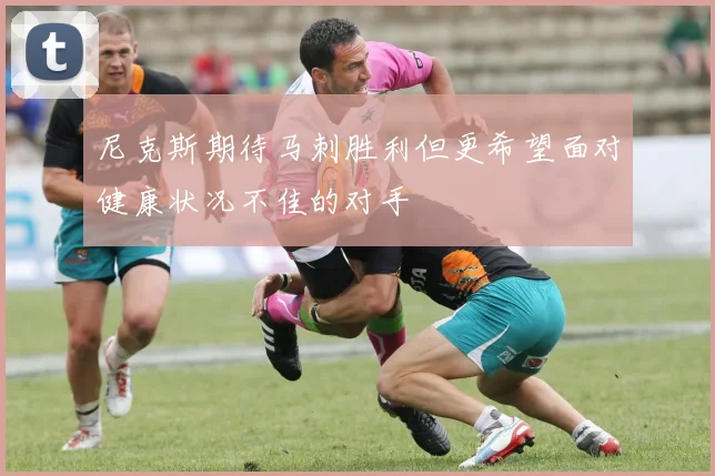 尼克斯期待马刺胜利但更希望面对健康状况不佳的对手