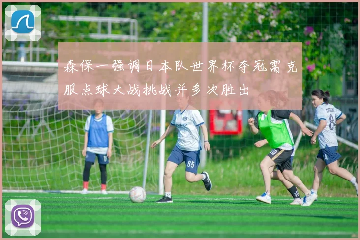 森保一强调日本队世界杯夺冠需克服点球大战挑战并多次胜出