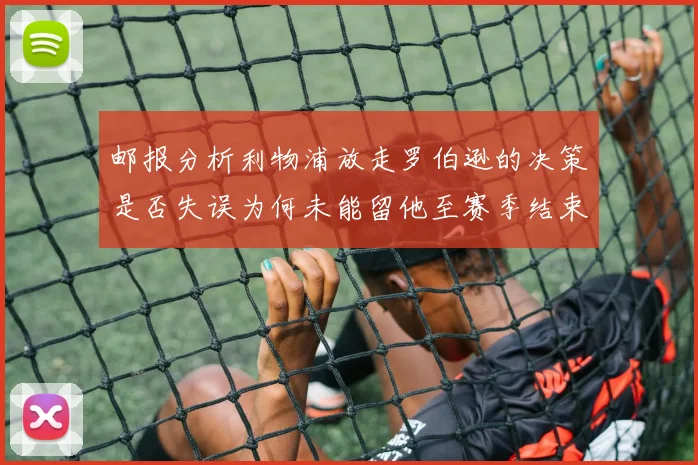 邮报分析利物浦放走罗伯逊的决策是否失误为何未能留他至赛季结束
