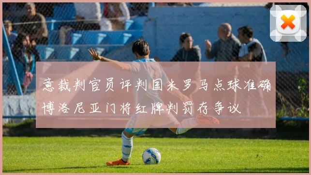 意裁判官员评判国米罗马点球准确博洛尼亚门将红牌判罚存争议