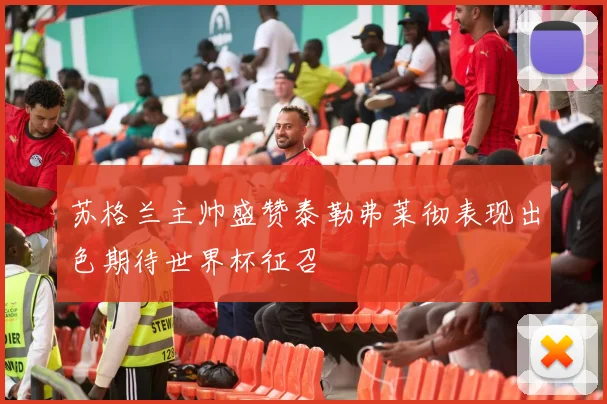 苏格兰主帅盛赞泰勒弗莱彻表现出色期待世界杯征召