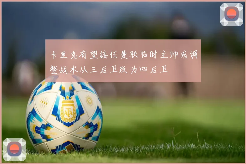 卡里克有望接任曼联临时主帅或调整战术从三后卫改为四后卫