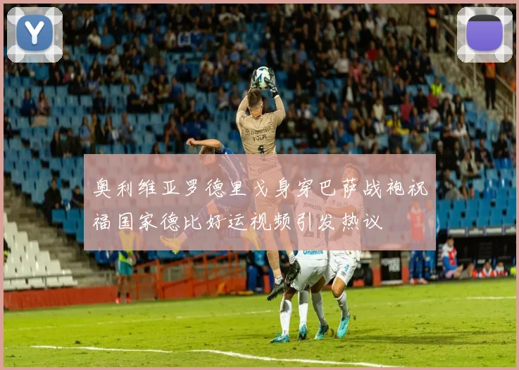 奥利维亚罗德里戈身穿巴萨战袍祝福国家德比好运视频引发热议