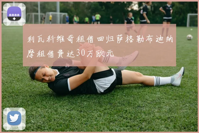 利瓦科维奇租借回归萨格勒布迪纳摩租借费达30万欧元