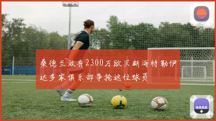 桑德兰放弃2300万欧买断海特勒伊达多家俱乐部争抢这位球员