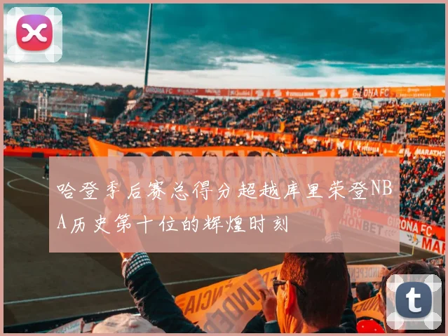 哈登季后赛总得分超越库里荣登NBA历史第十位的辉煌时刻