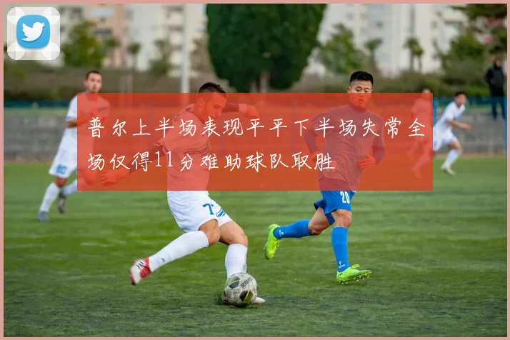 普尔上半场表现平平下半场失常全场仅得11分难助球队取胜