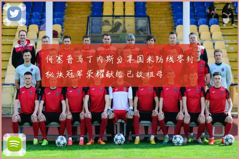 何塞普马丁内斯分享国米防线零封秘诀冠军荣耀献给已故祖母