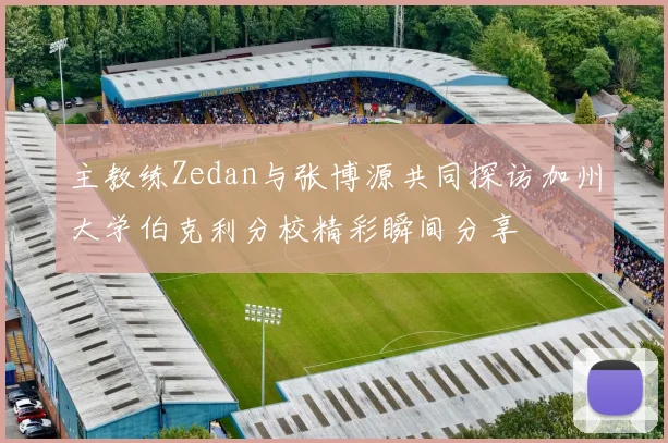 主教练Zedan与张博源共同探访加州大学伯克利分校精彩瞬间分享
