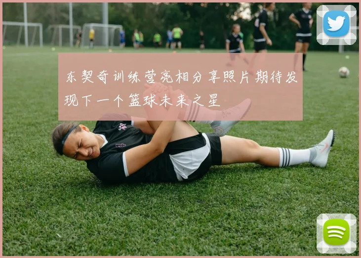 东契奇训练营亮相分享照片期待发现下一个篮球未来之星
